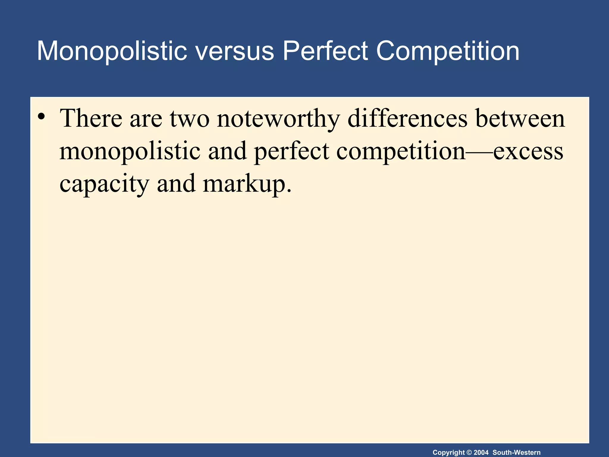 Monopolistic versus Perfect Competition There are two noteworthy differences between monopolistic and perfect competition—excess capacity and markup. 