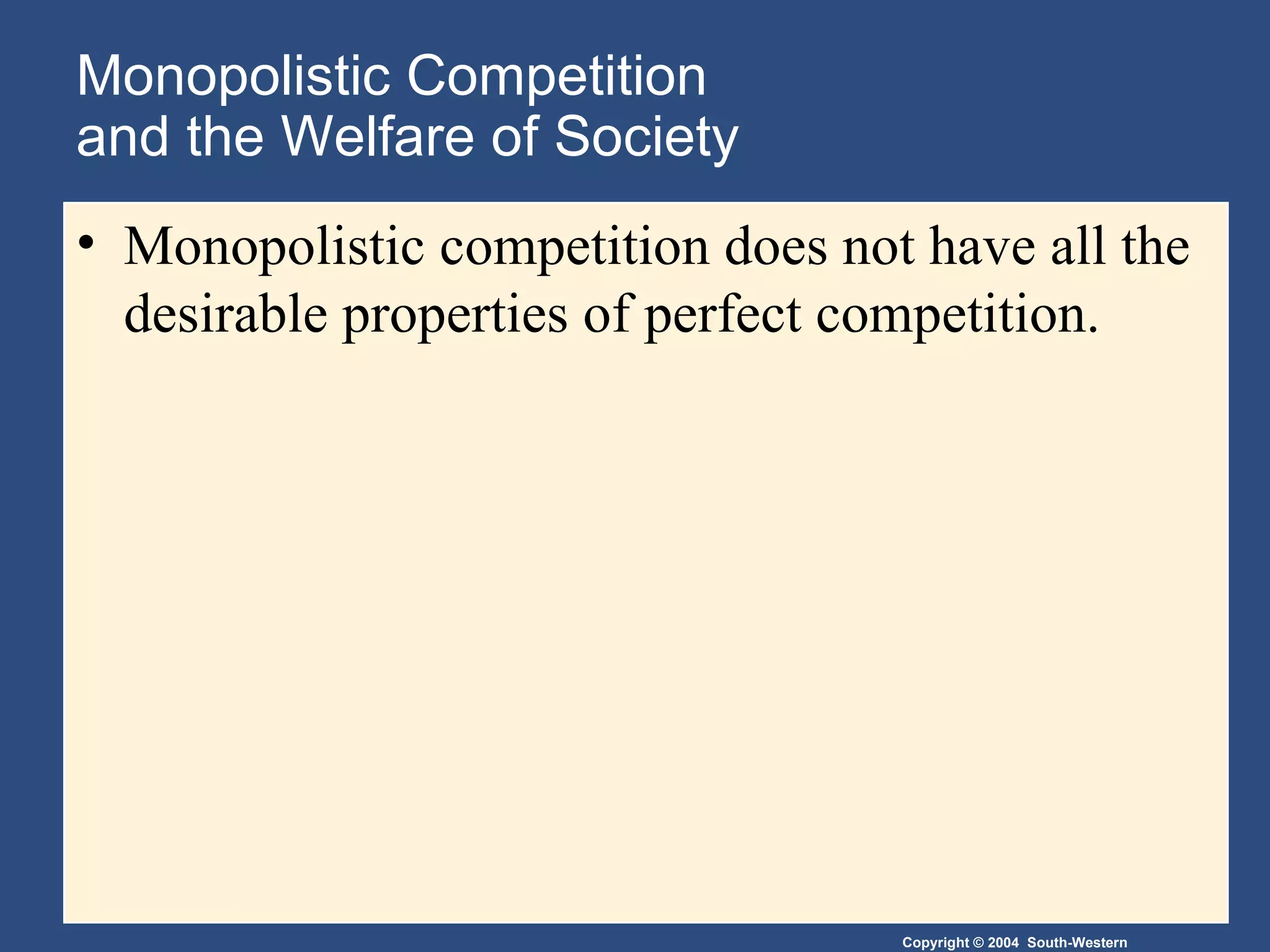 Monopolistic Competition  and the Welfare of Society Monopolistic competition does not have all the desirable properties of perfect competition. 