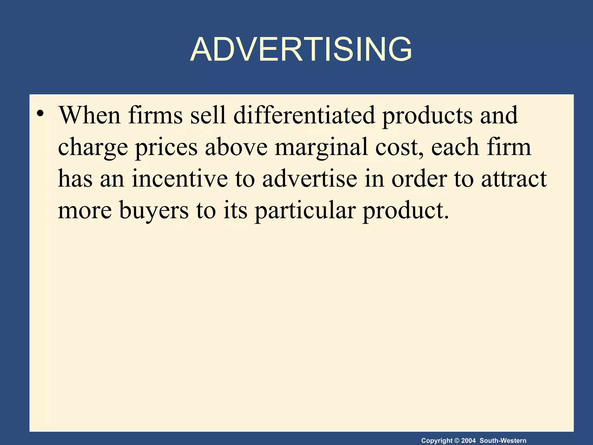 ADVERTISING When firms sell differentiated products and charge prices above marginal cost, each firm has an incentive to advertise in order to attract more buyers to its particular product. 