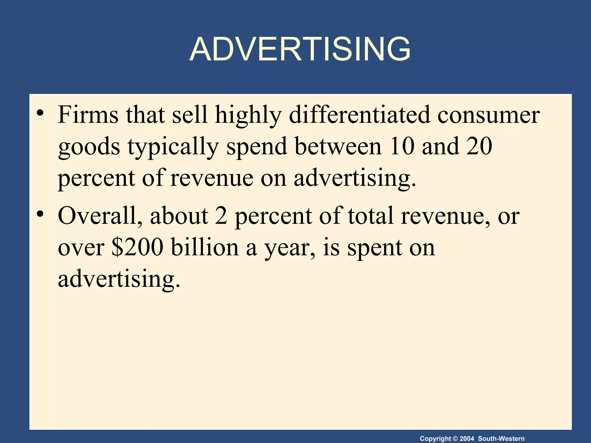 ADVERTISING Firms that sell highly differentiated consumer goods typically spend between 10 and 20 percent of revenue on advertising. Overall, about 2 percent of total revenue, or over $200 billion a year, is spent on advertising. 