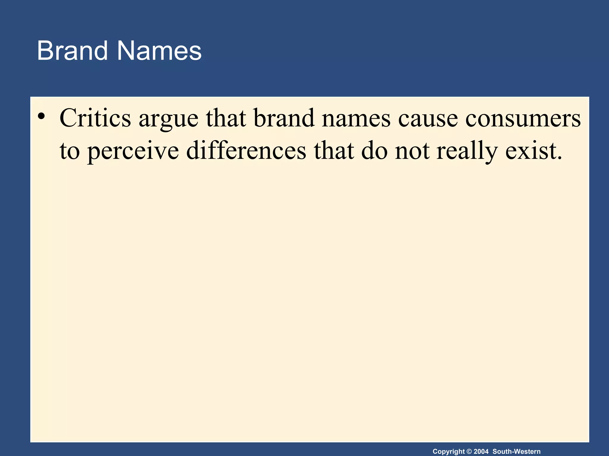 Brand Names Critics argue that brand names cause consumers to perceive differences that do not really exist. 