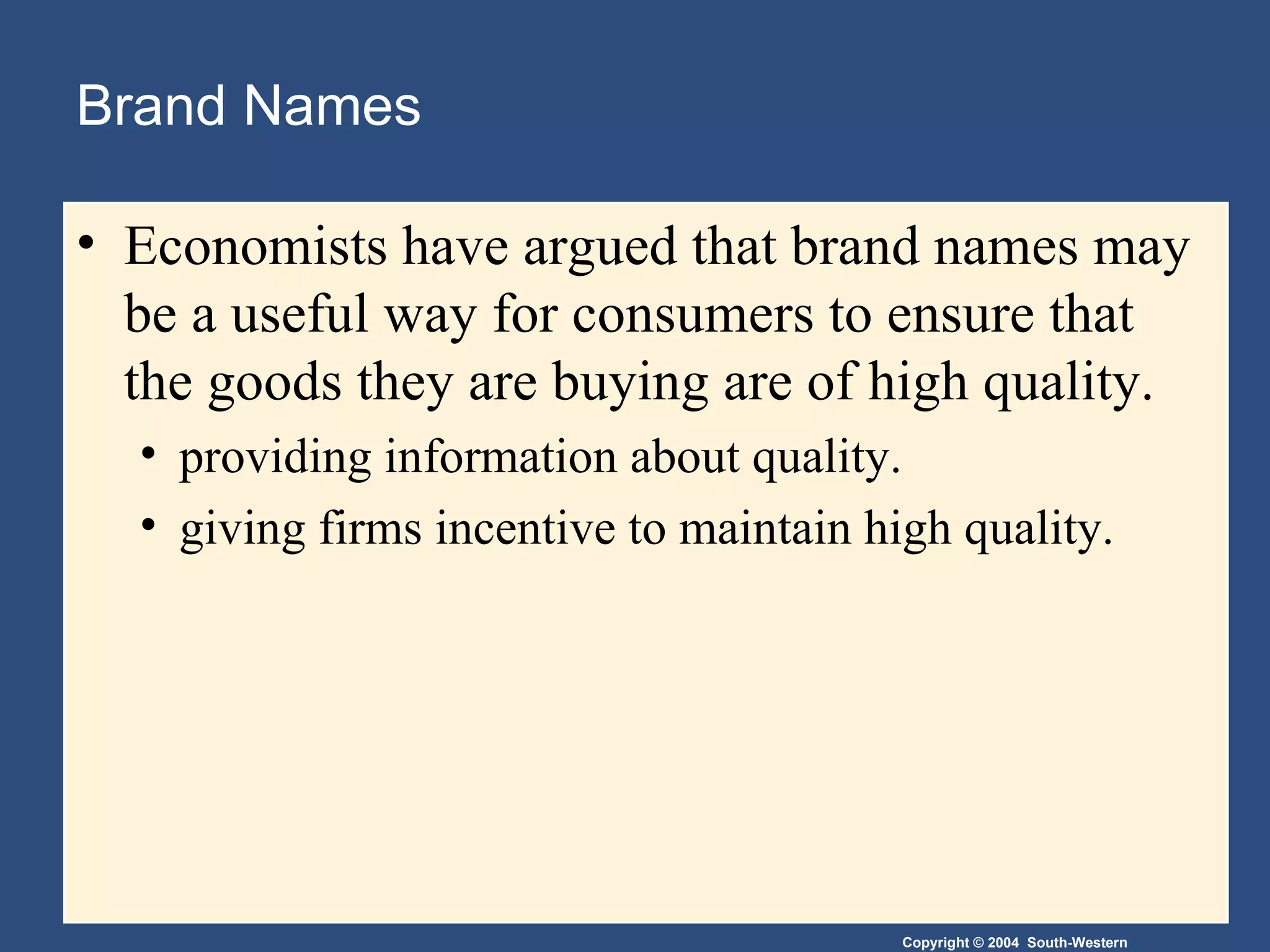 Brand Names Economists have argued that brand names may be a useful way for consumers to ensure that the goods they are buying are of high quality. providing information about quality. giving firms incentive to maintain high quality. 