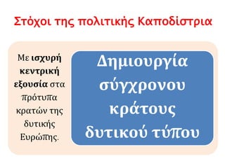 Αντιμέτωπος με τους ισχυρούς παράγοντες της 
ελληνικής κοινωνίας (πρόκριτοι της 
προεπαναστατικής περιόδου) που επιθυμούσαν 
τη διατήρηση της τοπικής τους εξουσίας και τη 
διοικητική πολυδιάσπαση του κράτους, 
ανοίγει ο Καποδίστριας όπως κι ο πρώτος 
Πρόεδρος του Εκτελεστικού Αλέξανδρος 
Μαυροκορδάτος (αντίπαλος του στην παρούσα 
συγκυρία) το αίτημα του εκσυγχρονισμού 
της Ελλάδας. 
 