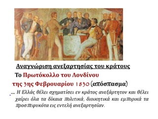 Η Ελλάδα του 1830. Πρωτόκολλο ανεξαρτησίας 
▲ http://2dim-kalam.thess. sch.gr/0000/ 
sinora/1832.htm 
Περιλάμβανε: 
 