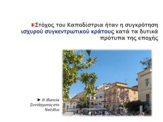 Το δεύτερο απόσπασμα προέρχεται από έγγραφο που έστειλαν οι Υδραίοι στον Ιωάννη 
Καποδίστρια για να διαμαρτυρηθούν για τον τρόπο με τον οποίο κυβερνούσε. 
Η Ύδρα, π ου δεν υπ έφερε απ ό το δεσπ οτισμό ούτε με την οθωμανική εξουσία και θυσίασε τα 
π άντα για να βοηθήσει και τους υπ όλοιπ ους Έλληνες να ξεφύγουν απ ό τις συμφορές αυτές, 
δεν μπ ορεί να δεχτεί τη δουλεία σαν ανταμοιβή για τις θυσίες και τους αγώνες της. 
Απ ορρίπ τει όμως και την αναρχία, γιατί θεωρεί ότι καταστρέφει και την ισονομία και την 
αληθινή ελευθερία για την οπ οία αγωνίστηκε. Και δεν είναι μόνο η Ύδρα π ου το π ιστεύει 
αυτό, Εξοχότατε. Ολόκληρη την ελληνική κοινωνία τάραξαν οι σύμβουλοι π ου με τις σκοτεινές 
τους π ράξεις δεν αξίζουν την εμπ ιστοσύνη σας. Οι φυλακές είναι γεμάτες απ ό ανθρώπ ους π ου 
κατηγορούνται για τιςπ ολιτικές τους απ όψεις, χωρίς να γνωρίζουν για τι κατηγορούνται ούτε 
και δικάζονται […]. Όλοι είναι δυσαρεστημένοι. Το εμπ όριο, στο οπ οίο δίνει ζωή η ευνομία 
[= τήρηση των νόμων] και η ασφάλεια, βρίσκεται σε π ολύ άσχημη κατάσταση. Άλλη θεραπ εία 
σ’ αυτά δε βλέπ ουμε, Εξοχότατε, π αρά να συγκληθεί άμεσα Εθνοσυνέλευση, π ου θα συζητήσει 
και θα επ ικυρώσει[ ένα νέο] π ολίτευμα. 
Έγγραφο των κατοίκων της Ύδρας προς τον Ιωάννη Καποδίστρια, 24 Ιουνίου 
1831.Απόδοση στη σύγχρονη γλώσσα 
▲ α) Διαβάστε τα προηγούμενα 2 κείμενα . Ποιοι τα έγραψαν και πότε; Γράφτηκαν την 
ίδια εποχή για την οποία μιλάνε ή αργότερα; Δικαιολογήστε την απάντησή σας. 
β) Χωριστείτε σε ομάδες των 4–5 ατόμων και συζητήστε: Ποιο από τα δύο κείμενα 
εκφράζει θετική άποψη για τον τρόπο που κυβέρνησε ο Ιωάννης Καποδίστριας και ποιο 
αρνητική; Σε ποια επιχειρήματα στηρίζει η κάθε πλευρά τη θέση της; Τι τονίζει η κάθε 
πλευρά; Γιατί διαλέγει να τονίσει τα συγκεκριμένα θέματα; Ποιος είναι ο στόχος της; 
http://museduc. gr/ docs/ Istoria/ C/ LAI _K03_K04.pdf 
 