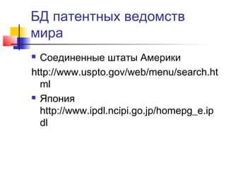 БД патентных ведомств
мира
 Соединенные штаты Америки
http://www.uspto.gov/web/menu/search.ht
ml
 Япония
http://www.ipdl.ncipi.go.jp/homepg_e.ip
dl
 