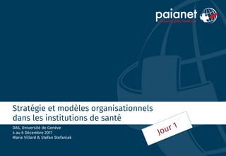Stratégie et modèles organisationnels
dans les institutions de santé
DAS, Université de Genève
4 au 6 Décembre 2017
Marie Villard & Stefan Stefaniak
 