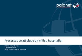 Processus stratégique en milieu hospitalier
Espace compétences
8 Décembre 2017
Marie Villard & Stefan Stefaniak
 