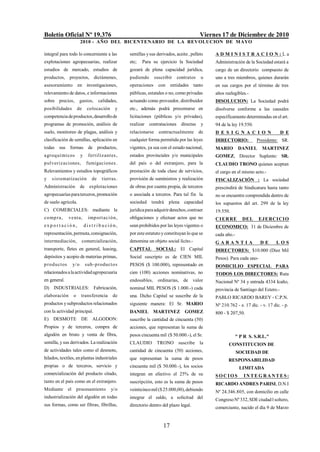 Boletín Oficial Nº 19.376                                                                   Viernes 17 de Diciembre de 2010
                          2010 - AÑO DEL BICENTENARIO DE LA REVOLUCION DE M AYO

integral para todo lo concerniente a las            semillas y sus derivados, aceite , pellets   ADMINISTRACION:La
explotaciones agropecuarias, realizar               etc;   Para su ejercicio la Sociedad         Administración de la Sociedad estará a
estudios de mercado, estudios de                    gozará de plena capacidad jurídica,          cargo de un directorio compuesto de
productos, proyectos, dictámenes,                   pudiendo      suscribir    contratos    u    uno a tres miembros, quienes durarán
asesoramiento           en investigaciones,         operaciones     con     entidades tanto      en sus cargos por el término de tres
relevamiento de datos, e informaciones              públicas, estatales o no, como privadas      años reelegibles.-
sobre precios,            gastos,      calidades,   actuando como proveedor, distribuidor        DISOLUCION: La Sociedad podrá
posibilidades           de      colocación     y    etc., además podrá presentarse en            disolverse conforme a las causales
competencia de productos, desarrollo de             licitaciones (públicas y/o privadas),        específicamente determinadas en el art.
programas de promoción, análisis de                 realizar contrataciones directas        y    94 de la ley 19.550.
suelo, monitoreo de plagas, análisis y              relacionarse contractualmente de             D E S I G N A C I O N                D E
clasificación de semillas, aplicación en            cualquier forma permitida por las leyes      DIRECTORIO:            Presidente: SR.
todas sus formas de productos,                      vigentes, ya sea con el estado nacional,     MARIO        DANIEL       MARTINEZ
a groq uí micos           y     fertilizantes ,     estados provinciales y/o municipales         GOMEZ, Director Suplente: SR.
p ulveriz aciones,             fumigaciones .       del país o del extranjero, para la           CLAUDIO TRONO quienes aceptan
Relevamientos y estudios topográficos               prestación de toda clase de servicios,       el cargo en el mismo acto.-
y    sistematización              de    tierras.    provisión de suministros y realización       FISCALIZACIÓN : La sociedad
Administración            de     explotaciones      de obras por cuenta propia, de terceros      prescindirá de Sindicatura hasta tanto
agropecuarias para terceros, promoción              o asociada a terceros. Para tal fin la       no se encuentre comprendida dentro de
de suelo agrícola.                                  sociedad    tendrá    plena capacidad        los supuestos del art. 299 de la ley
C) COMERCIALES: mediante la                         jurídica para adquirir derechos, contraer    19.550.
c o mp r a ,      v enta,       imp ortació n ,     obligaciones y efectuar actos que no         C I E R RE     DEL       EJERCICIO
exp ort ació n,               dis t rib ución,      sean prohibidos por las leyes vigentes o     ECONOMICO: 31 de Diciembre de
representación, permuta, consignación,              por este estatuto y constituyan lo que se    cada año.-
intermediación,            comercialización,        denomina un objeto social lícito.-           GARANTIA                 DE       LOS
transporte, fletes en general, leasing,             CAPITAL SOCIAL: El Capital                   DIRECTORES: $10.000 (Diez Mil
depósitos y acopio de materias primas,              Social suscripto es de CIEN MIL              Pesos). Para cada uno-
p r o d u ct os     y/o        s ub -p roducto s    PESOS ($ 100.000), representado en           DOMICILIO ESPECIAL PARA
relacionados a la actividad agropecuaria            cien (100) acciones nominativas, no          TODOS LOS DIRECTORES: Ruta
en general.                                         endosables,     ordinarias, de valor         Nacional Nº 34 y entrada 4334 Icaño,
D) INDUSTRIALES: Fabricación,                       nominal MIL PESOS ($ 1.000.-) cada           provincia de Santiago del Estero.-
elaboración         o     transferencia       de    una. Dicho Capital se suscribe de la         PABLO RICARDO BAREY - C.P.N.
productos y subproductos relacionados               siguiente manera: El Sr. MARIO               Nº 210.762 - e. 17 dic. - v. 17 dic. - p.
con la actividad principal.                         DANIEL MARTINEZ GOMEZ                        800 - $ 207,50.
E) DESMOTE                DE ALGODON:               suscribe la cantidad de cincuenta (50)
Propios y de terceros, compra de                    acciones, que representan la suma de
algodón en bruto y venta de fibra,                  pesos cincuenta mil ($ 50.000.-), el Sr.               " P R S. S.R.L."
semilla, y sus derivados. La realización            CLAUDIO        TRONO suscribe la                    CONSTITUCION DE
de actividades tales como el desmote,               cantidad de cincuenta (50) acciones,                      SOCIEDAD DE
hilados, textiles, en plantas industriales          que representan la suma de pesos                    RESPONSABILIDAD
propias o de terceros, servicio y                   cincuenta mil ($ 50.000.-), los socios                     LIMITADA
comercialización del producto citado,               integran en efectivo el 25% de su            SOCIOS         INTEGRANTES:
tanto en el país como en el extranjero.             suscripción, esto es la suma de pesos        RICARDO ANDRES PARISI, D.N.I
Mediante el             procesamiento        y/o    veinticinco mil ($ 25.000,00), debiendo      Nº 24.346.805, con domicilio en calle
industrialización del algodón en todas              integrar el saldo, a solicitud del           Congreso Nº 332, SDE ciudad l soltero,
sus formas, como ser fibras, fibrillas,             directorio dentro del plazo legal.
                                                                                                 comerciante, nacido el día 9 de Marzo


                                                                       17
 