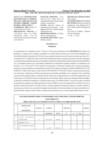 Boletín Oficial Nº 19.376                                                             Viernes 17 de Diciembre de 2010
                   2010 - AÑO DEL BICENTENARIO DE LA REVOLUCION DE M AYO

OBJETO: Obra "CONSTRUCCION                     FECHA DE APERTURA: 10 de                         SISTEMA DE CONTRATACION:
DE ESTRUCTURA Y CUBIERTA                       Enero de 2.011 - Horas 10,oo o el                Ajuste Alzado
METALICA SEDE SOCIAL CLUB                      subsiguiente día hábil si aquel resultara        LUGAR DE CONSULTA Y VENTA
CENTRAL CORDOBA - CIUDAD                       feriado, a la misma hora.                        DEL PLIEGO: Dirección General de
DE FRIAS - DPTO. CHOYA"                        LUGAR: Dirección General de                      Arquitectura, Avda. Belgrano (S) Nº
AUTORIZADA POR: Decreto Nº                     Arquitectura de la Provincia. Avda.              222, Ciudad Capital de Santiago del
2.109 de fecha 10/12/2.010.                    Belgrano (S) Nº 222, Ciudad Capital de           Estero.-
PRESUPUESTO OFICIAL: $                         Santiago del Estero.                             Arq. Silvia B. Cambrini - Directora
1.432.398,46 (Pesos Un millón                  PRECIO DEL PLIEGO: $ 1.500,oo                    Gral. de Arquitectura
cuatrocientos treinta y dos mil                (Pesos Un mil quinientos)                        e. 17 dic. - v. 21 dic.
trescientos noventa y ocho con cuarenta        PLAZO DE EJECUCION: Sesenta
y seis centavos).                              (60) días corridos.

                                                         TRANSNOA S.A.
                                                            Notificación


En cumplimiento de lo estipulado en el Art. 7º de la Ley 19.552 y por un período de tres días TRANSNOA S.A. notifica a los
propietarios y ocupantes de los inmuebles consignados en el listado abajo transcripto que el Ente Nacional Regulador de la
Electricidad ha dictado la Resolución 641/2010 por la que, teniendo en cuenta la traza de la línea de alta tensión que unen la E.T.
La Guardia con la E.T. Banda Este, ambas en la Provincia de Santiago del Estero, las parcelas cuyos datos catastrales y dominiales
se transcriben abajo quedan afectadas por una Servidumbre Administrativa de Electroducto siendo titular de la misma TRANSNOA
S.A. Las heredades afectadas por la Servidumbre Administrativa de Electroducto quedarán sometidas a lo establecido en los
Artículos 3, 16 y 19 de la Ley Nº 19.552 y además a las restricciones y limitaciones al dominio que se expresan más adelante.
Conforme los criterios definidos en la Especificación Técnica ET 80 se adopta una franja de servidumbre de DIECINUEVE CON
OCHENTA Y TRES (19,83) metros, es decir, NUEVE CON NOVENTA Y UNO (09,91) metros a cada lado del eje de la línea.
Las restricciones y limitaciones al dominio que rigen para la mencionada servidumbre son las siguientes: i) No se permitirán
construcciones de ningún tipo; ii) no se admitirán especies arbóreas que en algún momento de su desarrollo puedan alcanzar una
la altura mayor a CUATRO (4) metros ni instalaciones tales como mástiles, molinos, antenas, que sobrepasen dicha altura. iii) no
se permitirá la circulación de maquinarias o vehículos de porte mayor a CUATRO (4) metros. Los gases de escape o de material
de cosecha de las maquinarias no podrán aproximarse a menos de TRES (3) metros de cualquiera de los conductores; iv) no se
permitirá la quema de pastizales u otro tipo de cultivo o material, debiendo los propietarios adoptar los recaudos suficientes y
necesarios para evitarlas; v) no se permitirá el manipuleo de combustibles. En toda zona aledaña a la franja de servidumbre no se
permitirán árboles, mástiles, antenas, molinos o cualquier tipo de elementos que, en su caída, puedan producir daños a la línea.



         LISTADO DE PROPIETARIOS Y/O POSEEDORES AFECTADOS POR LA SERVIDUMBRE DEL
                                                        ELECTRODUCTO
                OBRA. LINEA DE ALTA TENSION EN 132 KV ENTRE LA GUARIDA-BANDA ESTE

             PROPIETARIO
                    O                 PARCELA            PADRON                        DOM INIO                          OBSERV
             POSEEDORES

                                                       Inmobiliario        M .F.R.         Nº            Fº      Año


  1     CEJAS       R IC A R D O
        CANDELARIO                         C            06-1-37206         05-9107

  2     HERRERA, Víctor

  3     PITA ALM ENAR, M arcelo
        R.                                                6-1-529        05-18931



                                                                    20
 