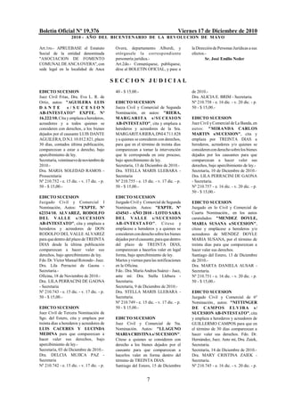 Boletín Oficial Nº 19.376                                                           Viernes 17 de Diciembre de 2010
                    2010 - AÑO DEL BICENTENARIO DE LA REVOLUCION DE M AYO

Art.1ro.- APRUEBASE el Estatuto              Overa, departamento Alberdi, y              la Dirección de Personas Jurídicas a sus
Social de la entidad denominada              otórgasele la corresp ondiente              efectos.-
"ASOCIACION DE FOMENTO                       personería jurídica.-                               Sr. José Emilio Neder
COMUNAL DE ANCA OVERA", con                  Art.2do.- Comuníquese, publíquese,
sede legal en la localidad de Anca           dése al BOLETIN OFICIAL, y pase a

                                            SECCION JUDICIAL
EDICTO SUCESION                              40 - $ 15,00.-                              de 2010.-
Juez Civil Frías, Dra. Eva L. R. de                                                      Dra. ALICIA E. BRIM - Secretaria.
Ortiz, autos: "AGUILERA LUIS                 EDICTO SUCESION                             Nº 210.758 - e. 16 dic. - v. 20 dic. - p.
DANTE             s/SUCESION                 Jueza Civil y Comercial de Segunda          50 - $ 15,00.-
AB-INTESTATO" EXPTE. Nº                      Nominación, en autos: "RIERA,
16.222/10. Cita y emplaza a herederos,       MARG ARI T A s / S U CE S I O N             EDICTO SUCESION
acreedores y a todos quienes se              AB-INTESTATO", cita y emplaza a             Juez Civil y Comercial de La Banda, en
consideren con derechos, a los bienes        herederos y acreedores de la Sra.           autos: "MIRANDA CARLOS
dejados por el causante LUIS DANTE           MARGARITA RIERA, DNI 4.711.828              MARTIN s/SUCESION", cita y
AGUILERA, D.N.I. 10.012.821, plazo           y a quienes se consideren con derechos,     emplaza por TREINTA DIAS a
30 días, contados última publicación,        para que en el término de treinta días      herederos, acreedores y/o quienes se
comparezcan a estar a derecho, bajo          comparezcan a tomar la intervención         consideren con derecho sobre los bienes
apercibimiento de ley.                       que le corresponda en este proceso,         dejados por los causantes para que
Secretaría, veintinueve de noviembre de      bajo apercibimiento de ley.                 comparezcan a hacer valer sus
2010.-                                       Secretaría, 13 de Diciembre de 2010.-       derechos, bajo apercibimiento de ley.-
Dra. MARIA SOLEDAD RAMOS -                   Dra. STELLA MARIS LLEBARA -                 Secretaría, 10 de Diciembre de 2010.-
Prosecretaria                                Secretaria                                  Dra. LILA PERRACINI DE GAONA
Nº 210.752 - e. 15 dic. - v. 17 dic. - p.    Nº 210.755 - e. 15 dic. - v. 17 dic. - p.   - Secretaria.
50 - $ 15,00.-                               50 - $ 15,00.-                              Nº 210.757 - e. 16 dic. - v. 20 dic. - p.
                                                                                         50 - $ 15,00.-
EDICTO SUCESION                              EDICTO SUCESION
Juzgado Civil y Comercial I                  Juzgado Civil y Comercial de Segunda        EDICTO SUCESION
Nominación, Autos: "EXPTE. Nº                Nominación. Autos: "EXPTE. Nº               Juzgado en lo Civil y Comercial de
62334/10. ALVAREZ, RODOLFO                   434543 - AÑO 2010 - LOTO SARA               Cuarta Nominación., en los autos
DEL V AL L E s / S UCE SION                  DE L V AL LE s / S UCESION                  caratulados: "MENDEZ DOYLE,
AB-INTESTATO", cita y emplaza a              AB-INTESTATO". Cítese y                     MARIA SUSANA s/SUCESION",
herederos y acreedores de DON                emplácese a herederos y a quienes se        cítese y emplácese a herederos y/o
RODOLFO DEL VALLE ALVAREZ                    consideren con derecho sobre los bienes     acreedores de MENDEZ DOYLE
para que dentro del plazo de TREINTA         dejados por el causante, para que dentro    MARIA SUSANA, por el término de
DIAS desde la última publicación             del plazo de TREINTA DIAS,                  treinta días para que comparezcan a
comparezcan a hacer valer sus                comparezcan a hacerlos valer en legal       hacer valer sus derechos.
derechos, bajo apercibimiento de ley.        forma, bajo apercibimiento de ley.          Santiago del Estero, 13 de Diciembre
Fdo. Dr. Víctor Manuel Rotondo - Juez.       Martes y viernes para las notificaciones    de 2010.-
Dra. Lila Perracini de Gaona -               en la Oficina.                              Dra. MARTA DANIELA AUSAR -
Secretaria.-                                 Fdo.: Dra. María Andrea Suárez - Juez,      Secretaria.
Oficina, 18 de Noviembre de 2010.-           ante mí: Dra. Stella Llebara -              Nº 210.751 - e. 16 dic. - v. 20 dic. - p.
Dra. LILA PERRACINI DE GAONA                 Secretaria.                                 50 - $ 15,00.-
- Secretaria                                 Secretaría, 9 de Diciembre de 2010.-
Nº 210.743 - e. 15 dic. - v. 17 dic. - p.    Dra. STELLA MARIS LLEBARA -                 EDICTO SUCESION
50 - $ 15,00.-                               Secretaria.                                 Juzgado Civil y Comercial de 6º
                                             Nº 210.749 - e. 15 dic. - v. 17 dic. - p.   Nominación., autos: "NITTINGER
EDICTO SUCESION                              50 - $ 15,00.-                              DE CAMPO S E L V I RA s /
Juez Civil de Tercera Nominación de                                                      SUCESION AB-INTESTATO", cita
Sgo. del Estero, cita y emplaza por          EDICTO SUCESION                             y emplaza a herederos y acreedores de
treinta días a herederos y acreedores de     Juez Civil y Comercial de 5ta.              GUILLERMO CAMPOS para que en
LUIS CACERES Y LUCINDA                       Nominación. Autos: "LLAGUNO                 el término de 30 días comparezcan a
MEDINA para que comparezcan a                MARIA CRISTINA s/ SUCESION".                hacer valer sus derechos. Fdo. Dr.
hacer valer sus derechos, bajo               Cítese a quienes se consideren con          Hernández, Juez. Ante mí, Dra. Zaiek,
apercibimiento de ley.-                      derecho a los bienes dejados por el         Secretaria.
Secretaría, 03 de Diciembre de 2010.-        causante para que comparezcan a             Secretaría, 14 de Diciembre de 2010.-
Dra. DELCIA MUJICA PAZ -                     hacerlos valer en forma dentro del          Dra. MARY CRISTINA ZAIEK -
Secretaria                                   término de TREINTA DIAS.                    Secretaria.
Nº 210.742 - e. 15 dic. - v. 17 dic. - p.    Santiago del Estero, 15 de Diciembre        Nº 210.745 - e. 16 dic. - v. 20 dic. - p.


                                                                7
 