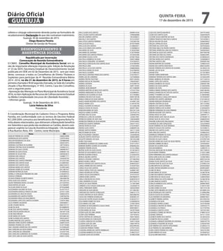 solteira e cônjuge sobrevivente deverão juntar ao formulário de
recadastramento Declaraçãode que não contraíram matrimônio.
Guarujá, 30 de novembro de 2015.
Diego Bezerra Pereira
Diretor de Gestão de Pessoas
DESENVOLVIMENTO E
ASSISTÊNCIA SOCIAL
Republicado por Incorreção
Convocação de Reunião Extraordinária
O CMAS - Conselho Municipal de Assistência Social, em ra-
zão de importante alteração imposta pela Edição da Resolução
nº 23 da SEDS (Secretaria Estadual de Desenvolvimento Social)
publicada em DOE em 02 de Dezembro de 2015, vem por meio
deste, convocar a todos os Conselheiros de Direito Titulares e
Suplentes para participar da 4ª Reunião Extraordinária Biênio
2014 -2016, no dia 21 de dezembro de 2015, às 9 horas em
primeirachamadae9h30segundachamada, naSededoConselho
situado à Rua Montenegro, nº 455, Centro, Casa dos Conselhos,
com a seguinte pauta:
•AprovaçãodasAlteraçãonoPlanoMunicipaldeAssistênciaSocial
2016, no item Aplicação de Recursos de Cofinanciamento Estadual
na Média Complexidade (recursos de Liberdade Assistida) ;
• Informes gerais
Guarujá, 14 de Dezembro de 2015.
Lúcia Helena da Silva
Presidente
A Coordenação Municipal do Cadastro Único e Programa Bolsa
Familia, em conformidade com os termos de Decreto Federal
N.5.209/2004, comunica aos beneficiarios do Programa Bolsa Fa-
milia abaixo relacionados, que obtiveram a liberaçãodo beneficio
em Setembro e que ainda não receberam os Cartões, devem com-
parecer urgênte na Casa de Assistência Integrada - CAI, localizada
à Rua Buenos Aires, 455 - Centro, neste Município.
Nome NIS
ADEILDE PEREIRA DE CASTRO 16066520998
ADERISVALDO DOS SANTOS 12397916934
ADILSON RODRIGUES DA SILVA 12058804580
ADRIANA BARBOSA 16026722913
ADRIANA COUTINHO DE OLIVEIRA 12877435816
ADRIANA CRISTINA SILVA DE BARROS 13440621412
ADRIANA DA SILVA CASTRO 16000007877
ADRIANA DA SILVA SOUZA 16086461105
ADRIANA DE SOUZA REIS 23695854673
ADRIANA DIAS ARAUJO 12588877771
ADRIANA DOS SANTOS 12626283764
ADRIANA DOS SANTOS PINHEIRO 16132351583
ADRIANA DOS SANTOS SILVA 21230847601
ADRIANA DOS SANTOS SILVA 20667244373
ADRIANA MARIA DOS SANTOS 16109616460
ADRIANA NOBRE DE OLIVEIRA 20312807427
ADRIANA RUFINO DA SILVA 16169669323
ADRIELLY CONCEIÇÃO PINHEIRO DE LIMA 21204387372
ADRYELE FERREIRA 23697889237
AFONSA PEREIRA DE BRITO RAMOS 10834986784
AFRA ALVES DOS SANTOS 19012201279
AGATA FERNANDA NEVES DA SILVA 23716397055
AGDA MATIAS DA SILVA 21213002097
ALCELINA VIEIRA DA SILVA 20792269688
ALESSANDRA GALDINO DA SILVA 16145779137
ALESSANDRA MARCELA PRADO DE LIMA 23703113304
ALEXANDRA DA CRUZ DE SOUSA 16066523474
ALEXANDRA DOS SANTOS FONTES 12487924766
ALEXANDRA FARIAS DO NASCIMENTO 21261989858
ALEXANDRA LOPES DOS SANTOS OLIVEIRA 12397913862
ALICE PEREIRA SALVADOR 16095980411
ALINE CESARIO NECOS 20667241757
ALINE DA SILVA 20100889292
ALINE DOS SANTOS PEREIRA 20107783538
ALINE EVELIN DANTAS ROCHA 16016971538
ALINE MAIA BROGET 16164534373
ALINE MARIA DE SOUSA 20353881265
ALINE OLIVEIRA DOS SANTOS 16035226257
ALMIRA MARTINS DOS SANTOS 10789361008
AMANDA FERRO DUARTE FERREIRA 23689735439
AMANDA TEIXEIRA DE CASTRO 16167745480
ANA CAROliNA APARECIDA DOS SANTOS 16163006209
ANA CAROLINA DA SILVA DURVAL 16010010994
ANA CAROLINA DE CERQUEIRA 16167077593
ANA CAROLINE GUIMARAES DE OLIVEIRA 14975646656
ANA CATIA LIMA DA SILVA SANTOS 23695110356
ANA CLAUDIA DOS SANTOS 20098518164
ANA CLAUDIA SANTOS NIXDORF 12996466898
ANA IRIS SAMPAIO SANTOS 12816496815
ANA KELLY DOS SANTOS 16153103597
ANA LETICIA SANTOS FERREIRA 13252061936
ANA LUCIA DE PAULA 20165750094
ANA LUCIA DOS SANTOS 21248636971
ANA LUCIA FARIAS DOS SANTOS 13189986818
ANA MARIA DE ASSIS 21202635069
ANA MARIA DE SANTANA 21207394000
ANA MARIA DOS SANTOS FRANCA 10720345380
ANA MARIA SOUZA COSTA 20108179626
ANA PAULA BARBOSA DA SILVA 23695148868
ANA PAULA CERQUEIRA DE MORAES 16167063975
ANA PAULA GONCALVES DOS SANTOS SILVA 16167083909
ANA PAULA LIMA 12758335850
ANA PAULA LUCAS DOS SANTOS 23688206858
ANA PAULA MARIA DA SILVA 16167084050
ANA PAULA OLIVEIRA 21214882430
ANA PAULA SANTANA FARIAS DOS SANTOS 21023782571
ANDRE LUIZ DE CAMARGO 12275406826
ANDREA FREITAS FAUSTINO 20971350293
ANDREA ROCHA DE SIQUEIRA 13902503857
ANDREA SANTANA 16162984754
ANDREIA DA SILVA 16091193393
ANDREIA JHON IWANOFF 20115380099
ANDREIA MARTINS DE MELO DOS SANTOS 12755577934
ANDREIA VERRISSIMO DE SOUZA 16164898561
ANDRESSA DE OLIVEIRA DA SILVA 16127658862
ANDREZA PACHECO DE SOUZA 20945190748
ANGELA ARAUJO DA SILVA SANTOS 16012787503
ANGELA MARIA BEZERRA DOS SANTOS 16169871300
ANGELA MARIA JUCA 21249187593
ANGELA OLIVEIRA DE ARAUJO 16132082248
ANGELICA ROSA DE SOUZA 20649718091
ANGELINA MARIA DA SILVA 20372411244
ANGUILA GOMES OLIVEIRA 13570235776
ANTONIA DIAS DA SILVA 12284655493
APARECIDA CLARO DE OLIVEIRA 2250651990
APARECIDA MARIA DE SANT ANA 12063640809
APARECIDA PEREIRA DA SILVA MOURA 23704164093
APARECIDO DUARTE FERREIRA 23647714727
ARIANA VIVIAN DA SILVA 21032443857
ARIANE ALVES CONTU 23680997236
ARIANE SANTOS PEREIRA 16017112458
ARLETE MARIA DA SILVA 16099128736
ARLETE ROZENDO CANDIDO 12426940206
AUDILEIA SANTOS APOSTOLO 16066528859
AUGUSTO MANOEL DA SILVA 10612422388
AUREA SILVA MAIA 21202698273
AURIENEIDE ALDENIZA DO CARMO ALVES 16167127817
BARBARA BARROS SOARES DE OLIVEIRA 20066962263
BARBARA PEREIRA SOUZA 16155129062
BEATRIZ ALVES DA SILVA SOUZA 16138194919
BEATRIZ DO NASCIMENTO SILVA 23696570121
BEATRIZ OLIVEIRA ESTACIO 21255624703
BENICIA AQUINO SANTOS 20372411273
BIANCA CASSIANO CARDOSO 23710847830
BIANCA NUNES CARLOS 20414338647
BIANCA SARAIVA DOS SANTOS SOUZA 20489342927
CAMILA APARECIDA DOS SANTOS 16183075303
CAMILA FELIX DOS SANTOS 20649634327
CAMILA NATALI PUPO DE CAMARGO 16289671007
CAMILA RODRIGUES PETRELI 20495808487
CAMILA SOUZA NASCIMENTO 16191618191
CARINA NUNES SANTOS 20678669575
CARLA CONCEIÇÃO DA COSTA 20385074519
CARLA MOREIRA DA SILVA 20777455719
CARLOS DA SILVA PEREIRA 13178910890
CARMEM LUCIA CHAGAS GONCALVES 12526058718
CAROL FERNANDES NERES 16044249469
CAROLINE DA SILVA MACIEL 23714067961
CAROLINE DOS SANTOS GONÇALVES 23687217775
CASSIA CRISTINA DA SILVA SANTOS 20655860783
CASSIS INIS FERREIRA RODRIGUES 20485891241
CECILIA DE CASTRO SOUZA HILARIO 21003337211
CELIA MARIA GOMES DA SILVA 21028500418
CELIA MARIA LUIZ LIMA 12760753818
CELINEIDE DO NASCIMENTO E SILVA E PAIVA 20657785533
CICERA DA SILVA SOUZA 20095580411
CICERA MARIA DA SILVA 16578778390
CICERO ALVES DE LIMA JUNIOR 16677064736
CICERO JOSE FERREIRA 12477078161
CINTIA CRISTINA DE CARVALHO 19041760035
CISLEIDE MARIA DA CONCEIÇÃO 20108402597
CLAUDIA CARDOSO DE OLIVEIRA 16491316638
CLAUDIA LUIZA DE LIMA 13605140776
CLAUDIA MARIA DA SILVA 20422995392
CLAUDICEIA PEREIRA TORRES 12792773253
CLAUDINA APARECIDA SANTOS BARBALHO 20954295425
CLAUDINA BARBOSA DE SOUZA 21080275527
CLAUDISE ALVES DE OLIVEIRA 16188235368
CLEIA DOS SANTOS MAURICIO 16477913950
CLEIDE DOS SANTOS SILVA 16465595878
CLICIANE SOUSA MARTINS DA SILVA 23701688784
CORENS FRANCISCO MACHUCA GARCIA 13914350813
CREUSA HELENA DA SILVA 16366549452
CREUZA CARVALHO SILVA 22824528981
CRISTIANA DA COSTA LINO 16479236263
CRISTIANA MELO DA PAIXÃO SANTOS 20138908456
CRISTIANE APARECIDA LIMA DA FONSECA 16493602832
CRISTIANE DA SILVA DOS SANTOS 20077844186
CRISTIANE DOS REIS VILA NOVA 16366555991
CRISTINA DOS SANTOS RODRIGUES 23708585255
CRISTINA MARIA DOS SANTOS 12569000819
CRISTINA SANTOS LINO 23695891404
DAIANA MARTINS DE OLIVEIRA 12588353233
DAIANE DOS SANTOS ANASTACIO 20667242095
DAIANE FERREIRA DOS SANTOS DE OLIVEIRA 16149453120
DAIANE LUIS DA SILVA 16162592503
DAIANE VITAL 23719578824
DAIANE YUKIKO MORIYAMA 16019237975
DAMIANA TEIXEIRA DOS SANTOS LIMA 12102023399
DANIEL BARBOSA DE MOURA 10771503722
DANIEL LOPES DOS SANTOS 12293656324
DANIELA BARBOSA DE SOUZA 23685691380
DANIELA DA SILVA SANTOS 21230303458
DANIELA DE ASSIS 21252059223
DANIELA MARIA DIONISIO DOS SANTOS 23691482402
DANIELE APARECIDA VICTOR DOS SANTOS 20372284692
DANIELY THAMIRES DA SILVA 21206465885
DANUBIA RAFAELA CAVALCANTI MALTA 16150364497
DAYANE DOS SANTOS ANDRADE 21251456725
DAYANE MARQUES RODRIGUES 21211862277
DEBORA CRISTINA DA SILVA 16017232062
DEBORA DOS SANTOS PEREIRA 16147249097
DEBORA FABRICIA DE OLIVEIRA 21205462955
DEBORA FERNANDA DA SILVA FIRMINO 23702328714
DEBORA NIXDORF DOS SANTOS 23717098574
DENISE DIOGO DA SILVA 12830991771
DENISE MARIA SANT ANA DE SOUZA 23709289110
DENISE SILVA DE JESUS CRUZ 23680993303
DHAIANE GONCALVES MALAQUIAS 16077078965
DIJANEIDE DE LIMA GONÇALVES 12552594044
DILMA FERREIRA DA SILVA MARIANO 13099009856
DIORLETE SOUZA DOS SANTOS 16143906131
DIRLENE DOS SANTOS ALVES 10563540904
DIVA LIMA DOS SANTOS 12438622522
DOMINGAS FERREIRA DA SILVA 20922596675
EDILA BATISTA DOS SANTOS 21232758274
EDILENA DA SILVA CUNHA 23707857294
EDILENE APARECIDA ALVES DA SILVA FREITAS 23678971624
EDILENE CORREIA DE MELO 12470505641
EDILMA DE OLIVEIRA SILVA 16066535480
EDILSON BARBOSA 12289270115
EDILUSIA ANCELMO DE OLIVEIRA 16017309235
EDJAN NERES FERREIRA 21203212889
EDNA FERNANDES DOS SANTOS ARAUJO 21205522052
EDNA GONCALVES DO CARMO 13238474854
EDNALVA MARIA DA SILVA 20047524728
EDNEIA FELIPE SANTOS DA SILVA 23677181654
EDVANIA NAIR DE SALES DA SILVA 21039853104
ELAINE BATISTA DE SANTANA 20344342829
ELAINE CRISTINA BESERRA DA SILVA 20399354691
ELAINE DE MELO 20372283874
ELAINE MARIA DE SOUZA 16168278746
ELAINE NASCIMENTO SANTANA 21209462364
ELAINE ROSA DE SOUZA SILVA 12468343664
ELAINE TAMAZ DA COSTA ARAUJO 16168278746
ELAINE VANESSA DUARTE 20637747121
ELENILZA BARBOSA DOS SANTOS 20089078092
ELIANE GIANGIULIO 21204141403
ELIANE GOMES DA SILVA 16017373138
ELIANE JUSTO MENDES DA COSTA 20100891254
ELIDE RODRIGUES DOS SANTOS 21249842966
ELIEUZA SOUZA DE OLIVEIRA 23709273362
ELISA MARINHO DE MEDEIROS 20089079021
ELISABETE PEREIRA SANTOS 20727835763
ELISANGELA DA SILVA 16167393894
ELISANGELA MARIA LUGNES 16167392448
ELISANGELA ONOFRE DE FARIAS 13444555775
ELISANGELA SA PANUCI 16157597950
ELISANGELA SANTOS COSTA 12672251063
ELISANGELA TORRES DE FREITAS 21080315510
ELISIANE CARDOSO 16151113765
ELIZABETE MARIA DOS SANTOS 16128525254
ELIZABETEH ROCHA GOMES 12191625721
ELIZANGELA MENEZES BEZERRA DE SANTANA 16000187778
ELIZANGELA TEODORO DE SOUZA 12783547939
ELKE FABIANA DOS SANTOS APOLINARIO 21228352110
ELSA PEREIRA DE LIMA BARBOSA 12792253810
ELVIRA JOSEFA PEREIRA DO CARMO 16022761094
ELVIRA RIBEIRO DA SILVA 16168387022
ELZA ELAINE MACHADO 10681456776
QUINTA-FEIRA
17 de dezembro de 2015
7GUARUJÁ
Diário Oficial
 