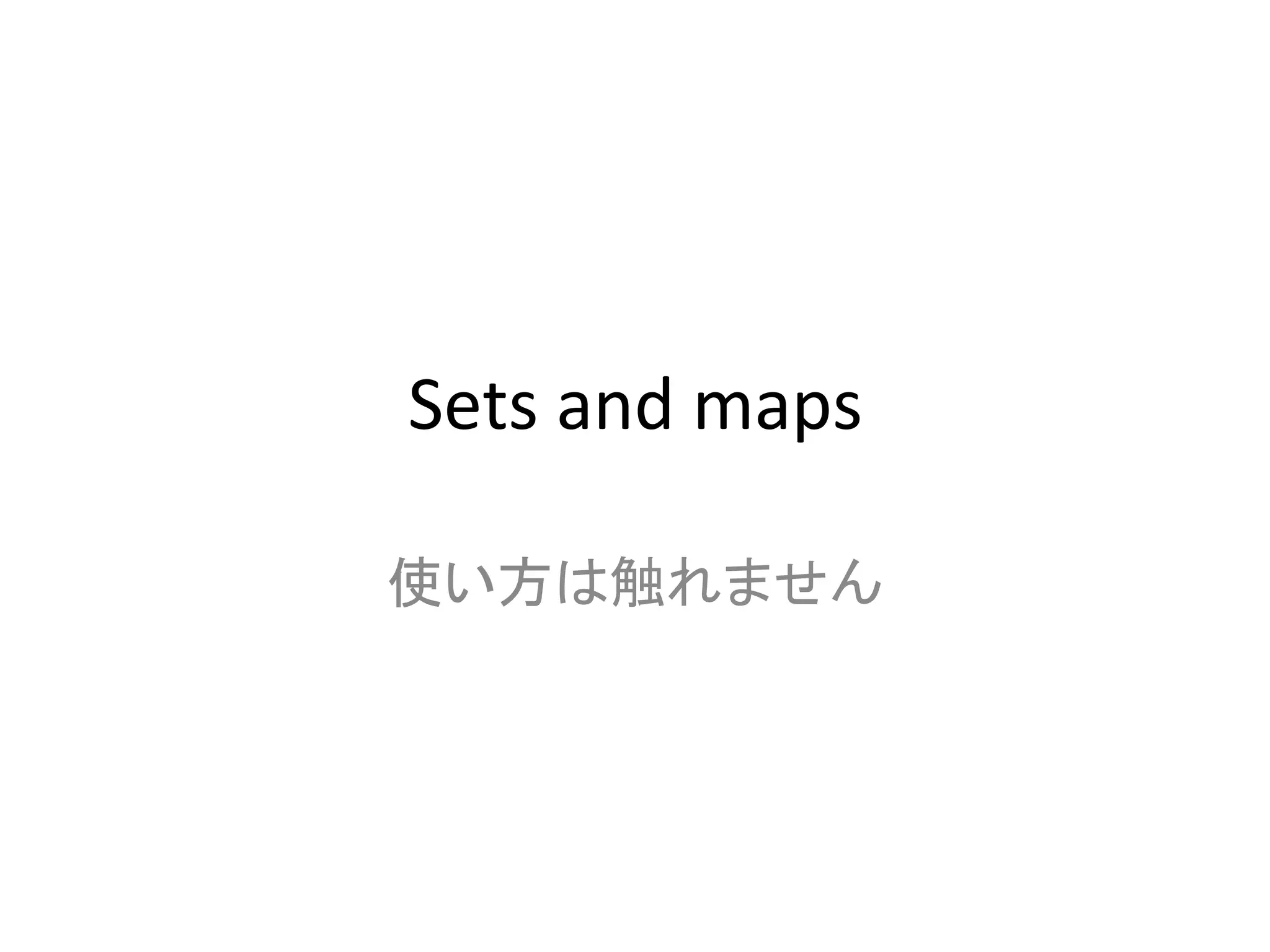 Sets	
  and	
  maps	

使い方は触れません	
 