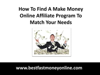 How To Find A Make Money
 Online Affiliate Program To
     Match Your Needs




www.bestfastmoneyonline.com
 