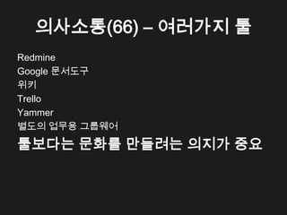 의사소통(66) &ndash; 여러가지 툴
Redmine
Google 문서도구
위키
Trello
Yammer
별도의 업무용 그룹웨어

툴보다는 문화를 만들려는 의지가 중요
 