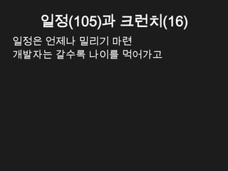 일정(105)과 크런치(16)
일정은 언제나 밀리기 마련
개발자는 갈수록 나이를 먹어가고
 