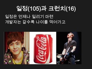 일정(105)과 크런치(16)
일정은 언제나 밀리기 마련
개발자는 갈수록 나이를 먹어가고
 