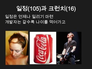 일정(105)과 크런치(16)
일정은 언제나 밀리기 마련
개발자는 갈수록 나이를 먹어가고
 