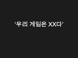 &lsquo;우리 게임은 XX다&rsquo;
 