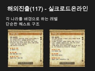 해외진출(117) - 실크로드온라인
각 나라를 배경으로 하는 레벨
단순한 퀘스트 구조
 
