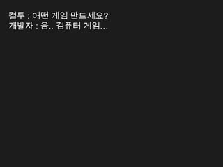 컬투 : 어떤 게임 만드세요?
개발자 : 음.. 컴퓨터 게임&hellip;
 