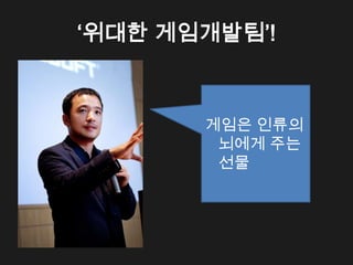 &lsquo;위대한 게임개발팀&rsquo;!



       게임은 인류의
        뇌에게 주는
        선물
 