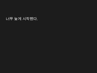 너무 늦게 시작했다.
 