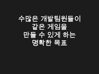 수많은 개발팀원들이
  같은 게임을
 만들 수 있게 하는
  명확한 목표
 