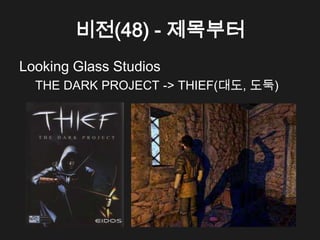 비전(48) - 제목부터
Looking Glass Studios
  THE DARK PROJECT -> THIEF(대도, 도둑)
 