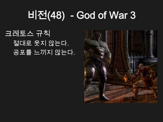 비전(48) - God of War 3
크레토스 규칙
 절대로 웃지 않는다.
 공포를 느끼지 않는다.
 