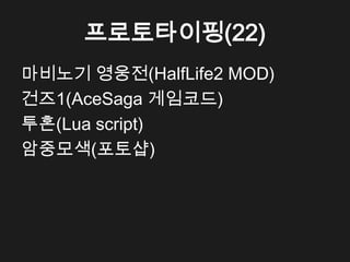 프로토타이핑(22)
마비노기 영웅전(HalfLife2 MOD)
건즈1(AceSaga 게임코드)
투혼(Lua script)
암중모색(포토샵)
 