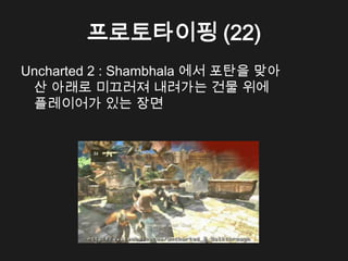 프로토타이핑 (22)
Uncharted 2 : Shambhala 에서 포탄을 맞아
 산 아래로 미끄러져 내려가는 건물 위에
 플레이어가 있는 장면
 