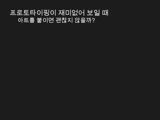 프로토타이핑이 재미없어 보일 때
 아트를 붙이면 괜찮지 않을까?
 