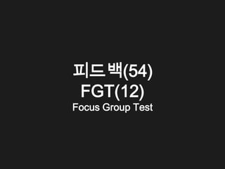 피드백(54)
FGT(12)
Focus Group Test
 