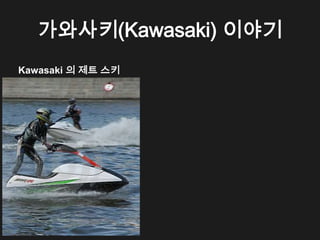 가와사키(Kawasaki) 이야기
Kawasaki 의 제트 스키
 
