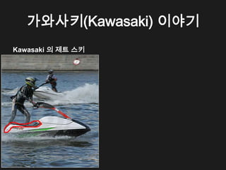 가와사키(Kawasaki) 이야기
Kawasaki 의 제트 스키
 
