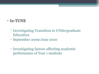 • In-TUNE

 ▫ Investigating Transition to UNdergraduate
   Education
 ▫ September 2009-June 2010

 ▫ Investigating factors affecting academic
   performance of Year 1 students
 