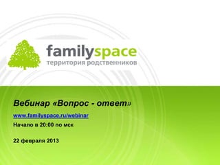 Вебинар «Вопрос - ответ»
www.familyspace.ru/webinar
Начало в 20:00 по мск

22 февраля 2013
 