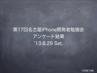 第17回名古屋iPhone開発者勉強会
アンケート結果
13.6.29 Sat.
※回収19枚
 