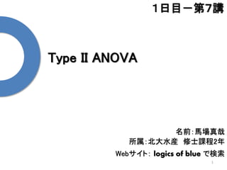 Type II ANOVA
1
１日目－第７講
名前：馬場真哉
所属：北大水産 修士課程2年
Webサイト： logics of blue で検索
 