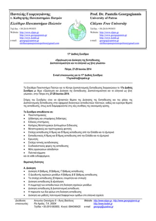 17ο
Διεθνές Συνέδριο
«Οργάνωση και Διοίκηση της Εκπαίδευσης,
Διαπολιτισμικότητα και τα ελληνικά ως ξένη γλώσσα»
Πάτρα, 27-29 Ιουνίου 2014
E-mail επικοινωνίας για το 17ο
Διεθνές Συνέδριο:
17synedrio@inpatra.gr
Το Ελεύθερο Πανεπιστήμιο Πολιτών και το Κέντρο Διαπολιτισμικής Εκπαίδευσης διοργανώνουν το 17ο Διεθνές
Συνέδριο με θέμα «Οργάνωση και Διοίκηση της Εκπαίδευσης, Διαπολιτισμικότητα και τα ελληνικά ως ξένη
γλώσσα», στην Πάτρα στις 27-29 Ιουνίου 2014.
Στόχος του Συνεδρίου είναι να εξεταστούν θέματα της Διοίκησης της Εκπαίδευσης και του ρόλου της
Διαπολιτισμικής Εκπαίδευσης στην εφαρμογή διοικητικών εκπαιδευτικών πολιτικών, καθώς και ευρύτερα θέματα
της εκπαίδευσης, όπως αυτά διαμορφώνονται στις νέες συνθήκες της οικονομικής κρίσης.
Το Συνέδριο απευθύνεται σε:
• Πανεπιστημιακούς
• Διδάκτορες και υποψήφιους διδάκτορες
• Ειδικούς επιστήμονες
• Κατόχους Μεταπτυχιακών Διπλωμάτων Ειδίκευσης
• Μεταπτυχιακούς και προπτυχιακούς φοιτητές
• Στελέχη εκπαίδευσης Α’/θμιας και Β’/θμιας εκπαίδευσης από την Ελλάδα και το εξωτερικό
• Εκπαιδευτικούς Α’/θμιας και Β’/θμιας εκπαίδευσης από την Ελλάδα και το εξωτερικό
• Ερευνητές
• Στελέχη τοπικής αυτοδιοίκησης
• Συνδικαλιστικούς φορείς της εκπαίδευσης
• Μέλη οργανώσεων αλλοδαπών
• Πολιτικά κόμματα
και σε κάθε ενδιαφερόμενο.
Θεματικές Ενότητες
Α. Διοίκηση
• Διοίκηση A’/βάθμιας, B’/βάθμιας, Γ’/βάθμιας εκπαίδευσης
• Ο Διευθυντής σχολικών μονάδων Α'/βάθμιας & Β΄/βάθμιας εκπαίδευσης
• Τα στελέχη εκπαίδευσης (Επάρκεια, ετοιμότητα και επιλογή)
• Διοίκηση εκπαίδευσης & αξιολόγηση
• Η συμμετοχή των εκπαιδευτικών στη διοίκηση σχολικών μονάδων
• Διοίκηση εκπαίδευσης & Διαπολιτισμική εκπαίδευση
• Η παρουσία των δύο φύλων στη διοίκηση εκπαίδευσης
• Διοίκηση και μαθητές πολιτισμικά διαφορετικών ομάδων στο ελληνικό σχολείο
Διεύθυνση
επικοινωνίας:
Αντωνίου Οικονόμου 8 – Άγιος Βασίλειος
Ρίο Αχαΐας, Τ.Κ. 26504
Τηλ/fax: +30-2610-993855, Κινητό: 6944346420
Website: http://www.elppo.gr, http://www.georgogiannis.gr
http://www.kedek.gr
e-mail: georgog@upatras.gr
Παντελής Γεωργογιάννης
τ. Καθηγητής Πανεπιστημίου Πατρών
Ελεύθερο Πανεπιστήμιο Πολιτών
Τηλ/fax: +30-2610-993855
Website: http://www.elppo.gr
http://www.georgogiannis.gr
http://www.kedek.gr
e-mail: georgog@upatras.gr
eleftheropanepistimiopoliton@gmail.com
Prof. Dr. Pantelis Georgogiannis
University of Patras
Citizens Free University
Tel/fax: +30-2610-993855
Website: http://www.elppo.gr
http://www.georgogiannis.gr
http://www.kedek.gr
e-mail: georgog@upatras.gr
eleftheropanepistimiopoliton@gmail.com
 