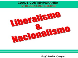 IDADE CONTEMPORÂNEA
AS REVOLUÇÕES LIBERAIS

Prof. Darlan Campos

 