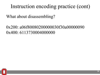 Instruction encoding practice (cont)
What about disassembling?
0x200: a06f80080200000030f30a00000090
0x400: 6113730004000000

29

 