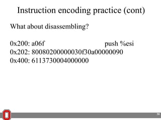 Instruction encoding practice (cont)
What about disassembling?
0x200: a06f
push %esi
0x202: 80080200000030f30a00000090
0x400: 6113730004000000

30

 
