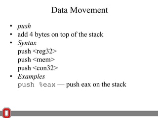 Data Movement
• push
• add 4 bytes on top of the stack
• Syntax
push <reg32>
push <mem>
push <con32>
• Examples
push %eax — push eax on the stack

 