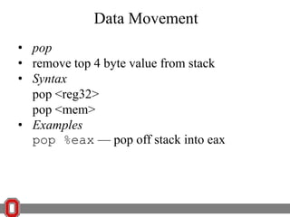 Data Movement
• pop
• remove top 4 byte value from stack
• Syntax
pop <reg32>
pop <mem>
• Examples
pop %eax — pop off stack into eax

 