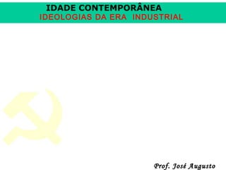 IDADE CONTEMPORÂNEA

IDEOLOGIAS DA ERA INDUSTRIAL

Prof. José Augusto

 