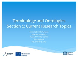 Terminology and Ontologies
Section 2: Current Research Topics
Anne-Kathrin Schumann
Saarland University
“Expert“ Winter School
Birmingham
November 13, 2013

 
