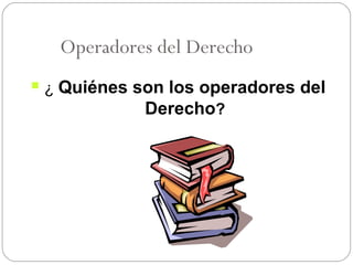 Operadores del Derecho


¿ Quiénes son los operadores del
Derecho?

 