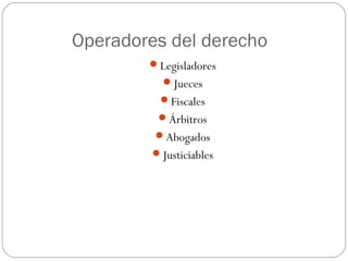 Operadores del derecho
Legisladores
Jueces
Fiscales
Árbitros
Abogados
Justiciables

 